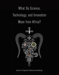 Title: What Do Science, Technology, and Innovation Mean from Africa?, Author: Clapperton Chakanets Mavhunga