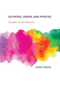 Title: Authors, Users, and Pirates: Copyright Law and Subjectivity, Author: James Meese
