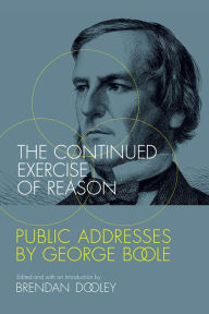 Title: The Continued Exercise of Reason: Public Addresses by George Boole, Author: Brendan Dooley