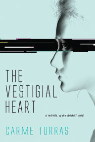 Title: The Vestigial Heart: A Novel of the Robot Age, Author: Carme Torras