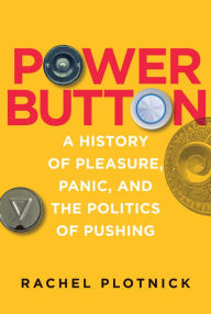 Title: Power Button: A History of Pleasure, Panic, and the Politics of Pushing, Author: Rachel Plotnick