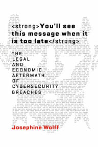 Title: You'll See This Message When It Is Too Late: The Legal and Economic Aftermath of Cybersecurity Breaches, Author: Josephine Wolff