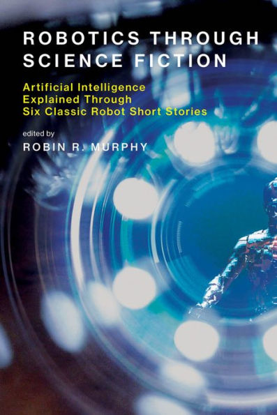 Robotics Through Science Fiction: Artificial Intelligence Explained Through Six Classic Robot Short Stories