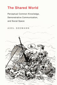 Title: The Shared World: Perceptual Common Knowledge, Demonstrative Communication, and Social Space, Author: Axel Seemann