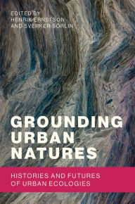 Title: Grounding Urban Natures: Histories and Futures of Urban Ecologies, Author: Henrik Ernstson