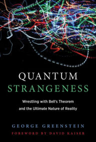 Title: Quantum Strangeness: Wrestling with Bell's Theorem and the Ultimate Nature of Reality, Author: George S. Greenstein