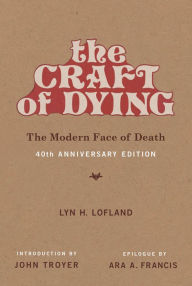 Title: The Craft of Dying, 40th Anniversary Edition: The Modern Face of Death, Author: Lyn H. Lofland