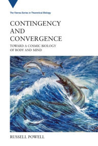 Title: Contingency and Convergence: Toward a Cosmic Biology of Body and Mind, Author: Russell Powell