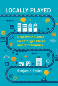 Title: Locally Played: Real-World Games for Stronger Places and Communities, Author: Benjamin Stokes