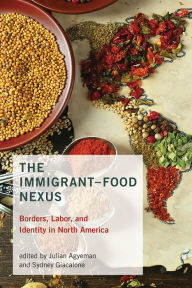 Title: The Immigrant-Food Nexus: Borders, Labor, and Identity in North America, Author: Julian Agyeman