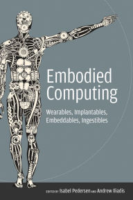 Title: Embodied Computing: Wearables, Implantables, Embeddables, Ingestibles, Author: Isabel Pedersen