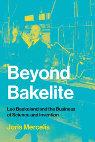 Title: Beyond Bakelite: Leo Baekeland and the Business of Science and Invention, Author: Joris Mercelis