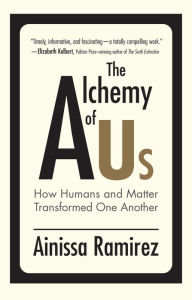 Title: The Alchemy of Us: How Humans and Matter Transformed One Another, Author: Ainissa Ramirez