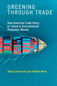 Title: Greening through Trade: How American Trade Policy Is Linked to Environmental Protection Abroad, Author: Sikina Jinnah