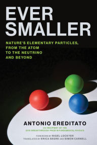 Title: Ever Smaller: Nature's Elementary Particles, From the Atom to the Neutrino and Beyond, Author: Antonio Ereditato