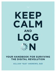 Title: Keep Calm and Log On: Your Handbook for Surviving the Digital Revolution, Author: Gillian 