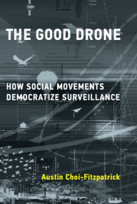 Title: The Good Drone: How Social Movements Democratize Surveillance, Author: Austin Choi-Fitzpatrick