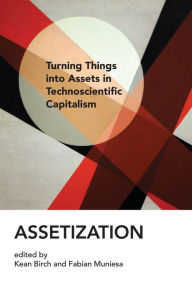 Title: Assetization: Turning Things into Assets in Technoscientific Capitalism, Author: Kean Birch
