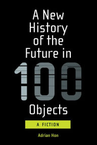 Free epub books downloads A New History of the Future in 100 Objects: A Fiction 9780262360388 by Adrian Hon CHM MOBI iBook