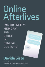 Title: Online Afterlives: Immortality, Memory, and Grief in Digital Culture, Author: Davide Sisto