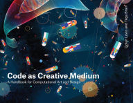 Title: Code as Creative Medium: A Handbook for Computational Art and Design, Author: Golan Levin