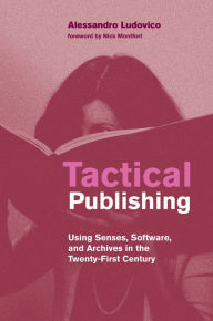 Title: Tactical Publishing: Using Senses, Software, and Archives in the Twenty-First Century, Author: Alessandro Ludovico