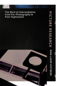 Title: Picture Research: The Work of Intermediation from Pre-Photography to Post-Digitization, Author: Nina Lager Vestberg