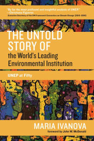 Title: The Untold Story of the World's Leading Environmental Institution: UNEP at Fifty, Author: Maria Ivanova