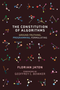 Title: The Constitution of Algorithms: Ground-Truthing, Programming, Formulating, Author: Florian Jaton