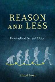 Title: Reason and Less: Pursuing Food, Sex, and Politics, Author: Vinod Goel