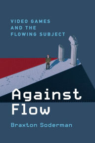 Title: Against Flow: Video Games and the Flowing Subject, Author: Braxton Soderman