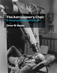 Title: The Astronomer's Chair: A Visual and Cultural History, Author: Omar W. Nasim