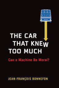 Title: The Car That Knew Too Much: Can a Machine Be Moral?, Author: Jean-Francois Bonnefon