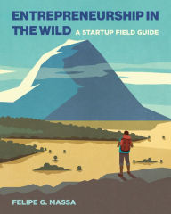 Title: Entrepreneurship in the Wild: A Startup Field Guide, Author: Felipe G. Massa