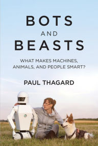 Title: Bots and Beasts: What Makes Machines, Animals, and People Smart?, Author: Paul Thagard