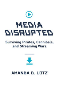 Title: Media Disrupted: Surviving Pirates, Cannibals, and Streaming Wars, Author: Amanda D. Lotz