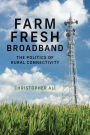 Farm Fresh Broadband: The Politics of Rural Connectivity