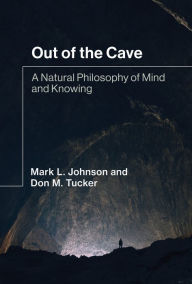 Title: Out of the Cave: A Natural Philosophy of Mind and Knowing, Author: Mark L. Johnson