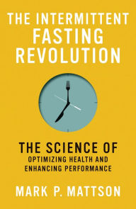 Title: The Intermittent Fasting Revolution: The Science of Optimizing Health and Enhancing Performance, Author: Mark P. Mattson