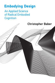 Title: Embodying Design: An Applied Science of Radical Embodied Cognition, Author: Christopher Baber