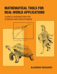 Title: Mathematical Tools for Real-World Applications: A Gentle Introduction for Students and Practitioners, Author: Alexandr Draganov