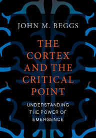 Title: The Cortex and the Critical Point: Understanding the Power of Emergence, Author: John M. Beggs