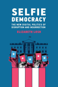 Title: Selfie Democracy: The New Digital Politics of Disruption and Insurrection, Author: Elizabeth Losh