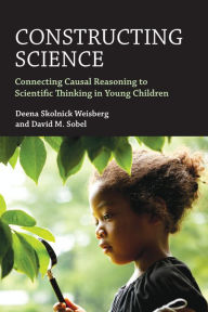 Title: Constructing Science: Connecting Causal Reasoning to Scientific Thinking in Young Children, Author: Deena Skolnick Weisberg