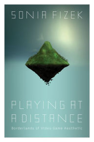 Title: Playing at a Distance: Borderlands of Video Game Aesthetic, Author: Sonia Fizek