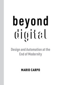 Title: Beyond Digital: Design and Automation at the End of Modernity, Author: Mario Carpo