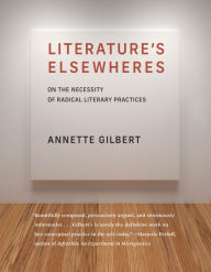 Title: Literature's Elsewheres: On the Necessity of Radical Literary Practices, Author: Annette Gilbert