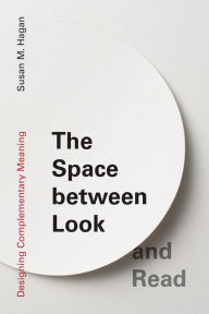 Title: The Space between Look and Read: Designing Complementary Meaning, Author: Susan M. Hagan