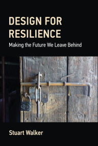 Title: Design for Resilience: Making the Future We Leave Behind, Author: Stuart Walker