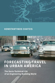 Title: Forecasting Travel in Urban America: The Socio-Technical Life of an Engineering Modeling World, Author: Konstantinos Chatzis
